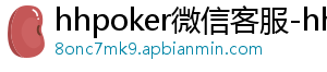 hhpoker保时捷-hhpoker微信客服-hhpoker俱乐部客服微信-hhpoker俱乐部客服联系-hhpoker下载